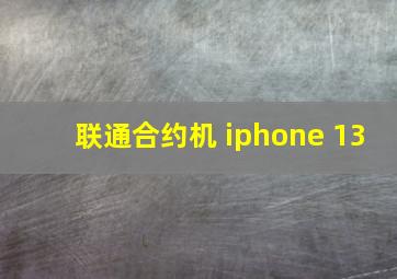 联通合约机 iphone 13